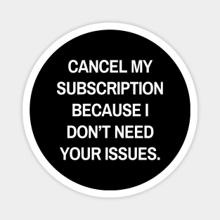 Cancel my subscription because I don’t need your issues Magnet